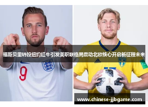 福斯贝里转投纽约红牛引发美职联格局震动北欧核心开启新征程未来