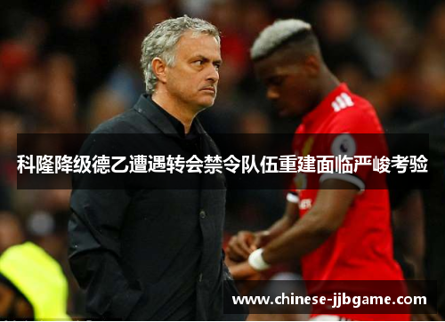 科隆降级德乙遭遇转会禁令队伍重建面临严峻考验