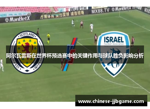 阿尔瓦雷斯在世界杯预选赛中的关键作用与球队胜负影响分析