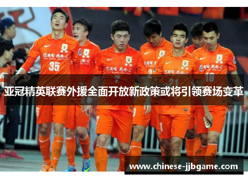 亚冠精英联赛外援全面开放新政策或将引领赛场变革