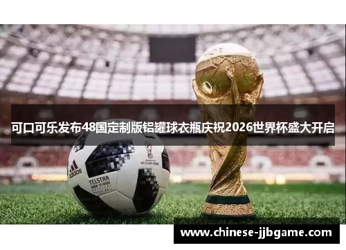 可口可乐发布48国定制版铝罐球衣瓶庆祝2026世界杯盛大开启