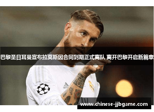 巴黎圣日耳曼宣布拉莫斯因合同到期正式离队 离开巴黎开启新篇章