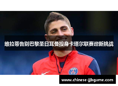 维拉蒂告别巴黎圣日耳曼投身卡塔尔联赛迎新挑战