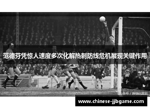 范德芬凭惊人速度多次化解热刺防线危机展现关键作用