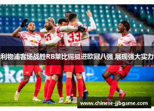 利物浦客场战胜RB莱比锡挺进欧冠八强 展现强大实力 利物浦客场战胜RB莱比锡挺进欧冠八强 展现强大实力
