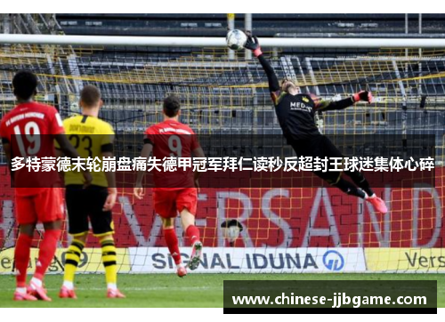 多特蒙德末轮崩盘痛失德甲冠军拜仁读秒反超封王球迷集体心碎