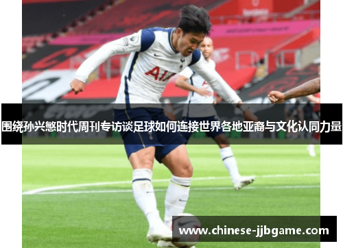 围绕孙兴慜时代周刊专访谈足球如何连接世界各地亚裔与文化认同力量 围绕孙兴慜时代周刊专访谈足球如何连接世界各地亚裔与文化认同力量