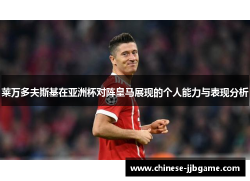 莱万多夫斯基在亚洲杯对阵皇马展现的个人能力与表现分析 莱万多夫斯基在亚洲杯对阵皇马展现的个人能力与表现分析